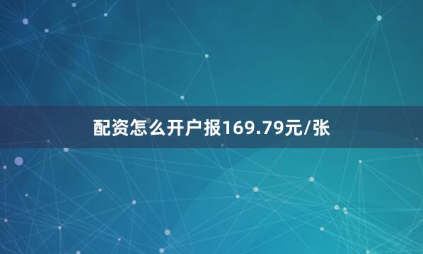 配资怎么开户报169.79元/张