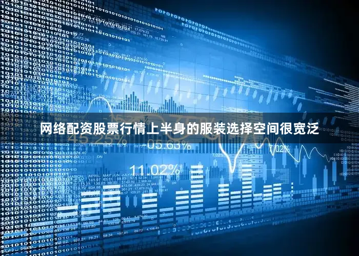 网络配资股票行情上半身的服装选择空间很宽泛