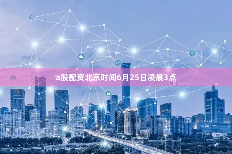 a股配资北京时间6月25日凌晨3点