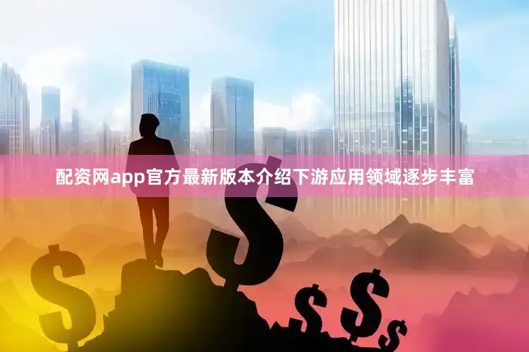 配资网app官方最新版本介绍下游应用领域逐步丰富