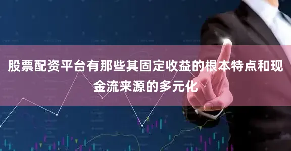 股票配资平台有那些其固定收益的根本特点和现金流来源的多元化