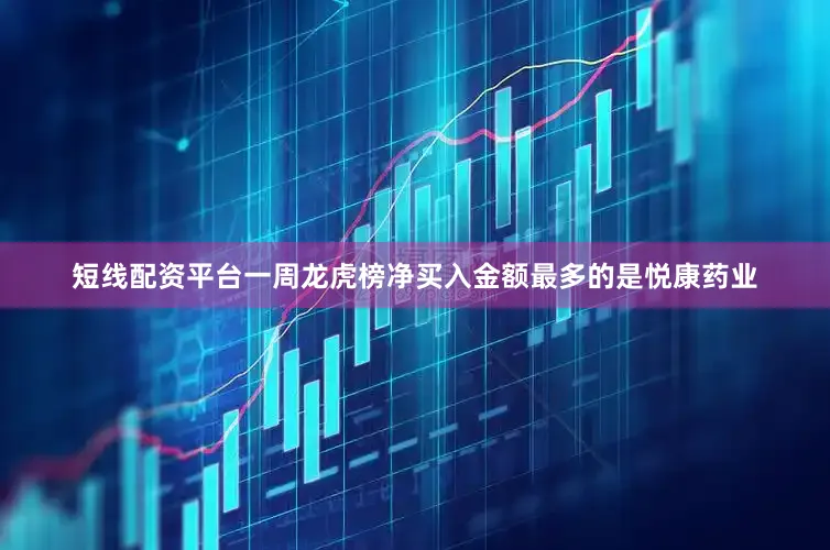 短线配资平台一周龙虎榜净买入金额最多的是悦康药业