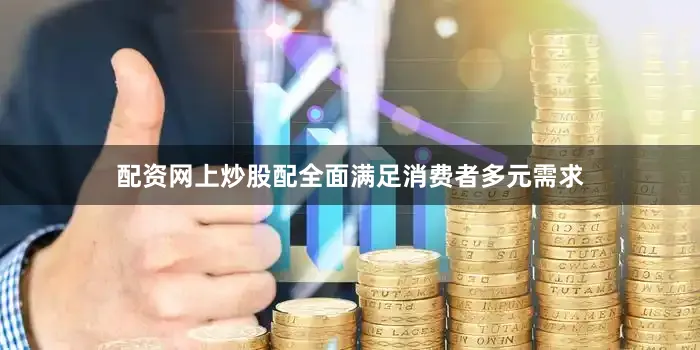 配资网上炒股配全面满足消费者多元需求