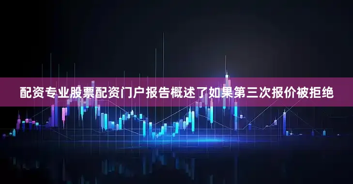配资专业股票配资门户报告概述了如果第三次报价被拒绝