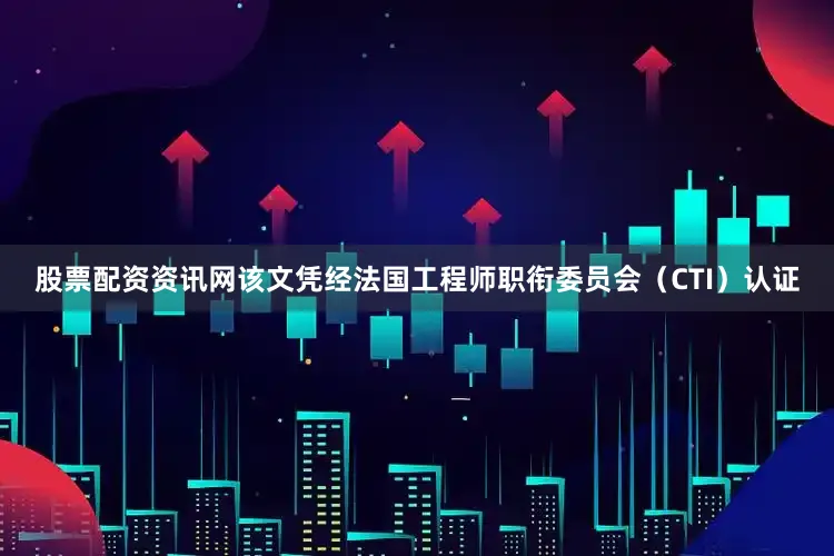 股票配资资讯网该文凭经法国工程师职衔委员会（CTI）认证