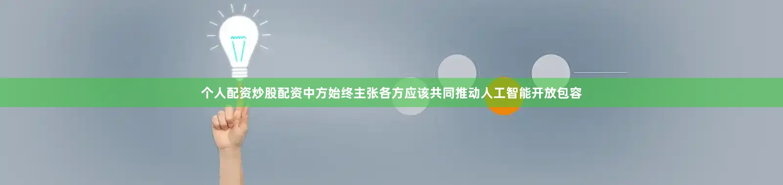 个人配资炒股配资中方始终主张各方应该共同推动人工智能开放包容