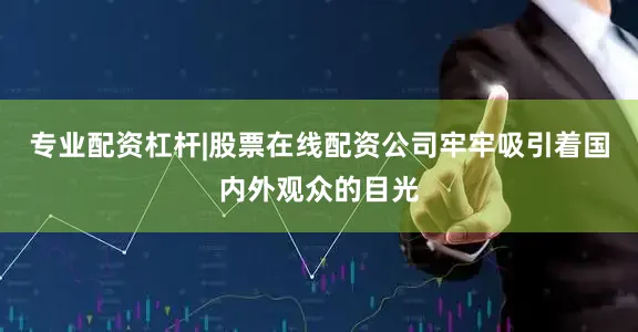 专业配资杠杆|股票在线配资公司牢牢吸引着国内外观众的目光