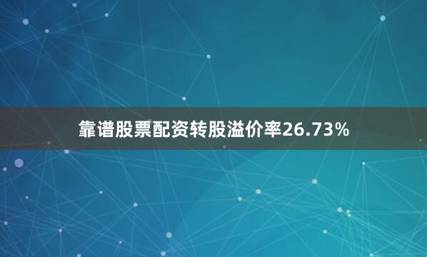 靠谱股票配资转股溢价率26.73%