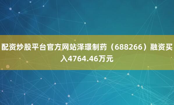 配资炒股平台官方网站泽璟制药（688266）融资买入4764.46万元