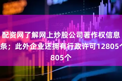 配资网了解网上炒股公司著作权信息9条；此外企业还拥有行政许可12805个