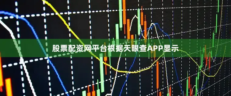 股票配资网平台根据天眼查APP显示